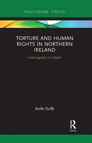 Torture and Human Rights in Northern Ireland: Interrogation in Depth de Aoife Duffy