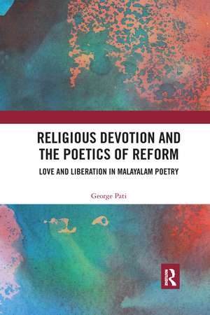 Religious Devotion and the Poetics of Reform: Love and Liberation in Malayalam Poetry de George Pati