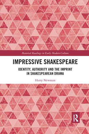 Impressive Shakespeare: Identity, Authority and the Imprint in Shakespearean Drama de Harry Newman