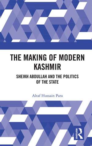 The Making of Modern Kashmir: Sheikh Abdullah and the Politics of the State de Altaf Hussain Para