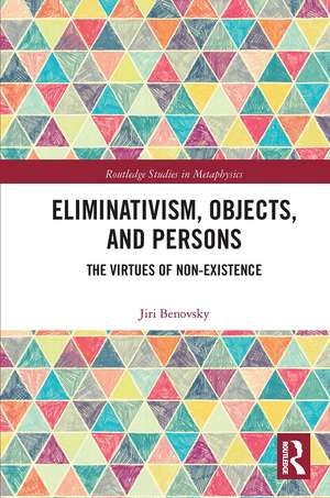 Eliminativism, Objects, and Persons: The Virtues of Non-Existence de Jiri Benovsky