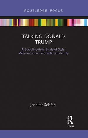 Talking Donald Trump: A Sociolinguistic Study of Style, Metadiscourse, and Political Identity de Jennifer Sclafani