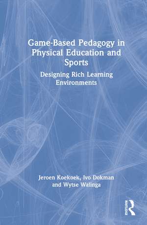 Game-Based Pedagogy in Physical Education and Sports: Designing Rich Learning Environments de Jeroen Koekoek