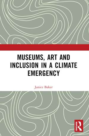 Museums, Art and Inclusion in a Climate Emergency de Janice Baker