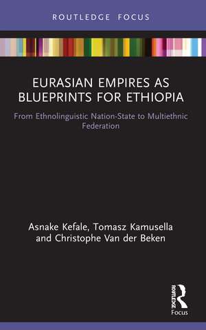 Eurasian Empires as Blueprints for Ethiopia: From Ethnolinguistic Nation-State to Multiethnic Federation de Asnake Kefale