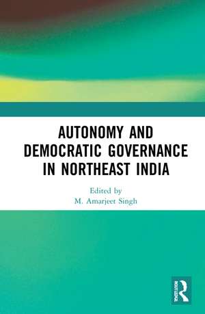 Autonomy and Democratic Governance in Northeast India de M. Amarjeet Singh