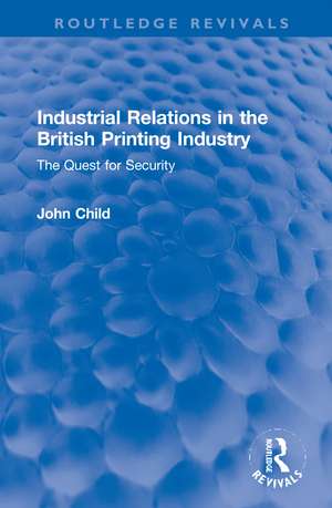 Industrial Relations in the British Printing Industry: The Quest for Security de John Child