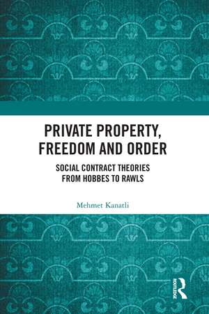 Private Property, Freedom, and Order: Social Contract Theories from Hobbes To Rawls de Mehmet Kanatli