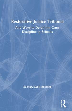 Restorative Justice Tribunal: And Ways to Derail Jim Crow Discipline in Schools de Zachary Scott Robbins