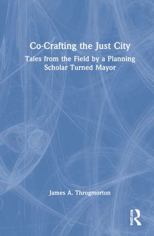 Co-Crafting the Just City: Tales from the Field by a Planning Scholar Turned Mayor de James A. Throgmorton