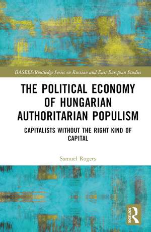 The Political Economy of Hungarian Authoritarian Populism: Capitalists without the Right Kind of Capital de Samuel Rogers