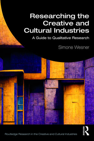 Researching the Creative and Cultural Industries: A Guide to Qualitative Research de Simone Wesner