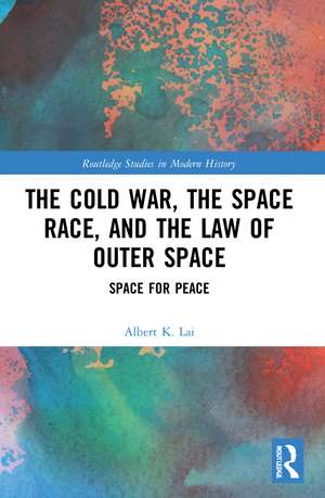 The Cold War, the Space Race, and the Law of Outer Space: Space for Peace de Albert K. Lai