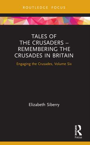 Tales of the Crusaders – Remembering the Crusades in Britain: Engaging the Crusades, Volume Six de Elizabeth Siberry