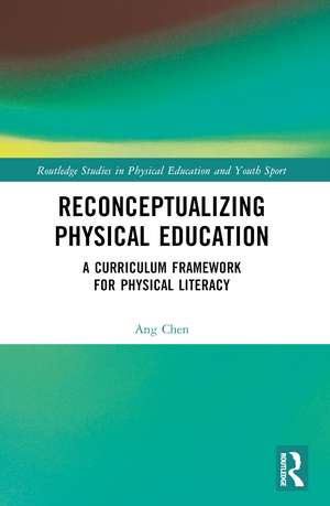 Reconceptualizing Physical Education: A Curriculum Framework for Physical Literacy de Ang Chen