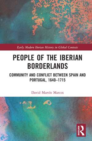 People of the Iberian Borderlands: Community and Conflict between Spain and Portugal, 1640–1715 de David Martín Marcos