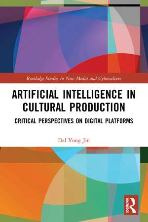 Artificial Intelligence in Cultural Production: Critical Perspectives on Digital Platforms de Dal Yong Jin