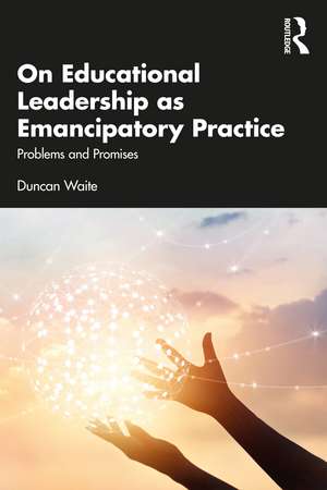 On Educational Leadership as Emancipatory Practice: Problems and Promises de Duncan Waite