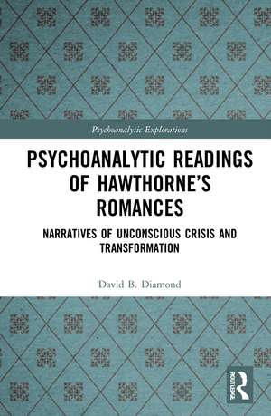 Psychoanalytic Readings of Hawthorne’s Romances: Narratives of Unconscious Crisis and Transformation de David B. Diamond