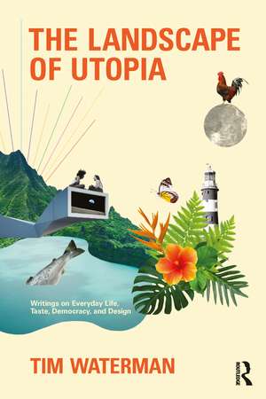 The Landscape of Utopia: Writings on Everyday Life, Taste, Democracy, and Design de Tim Waterman