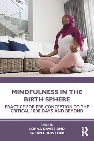 Mindfulness in the Birth Sphere: Practice for Pre-conception to the Critical 1000 Days and Beyond de Lorna Davies