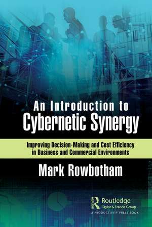 An Introduction to Cybernetic Synergy: Improving Decision-Making and Cost Efficiency in Business and Commercial Environments de Mark Rowbotham