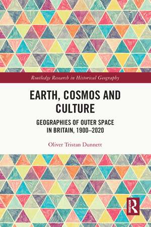 Earth, Cosmos and Culture: Geographies of Outer Space in Britain, 1900–2020 de Oliver Tristan Dunnett