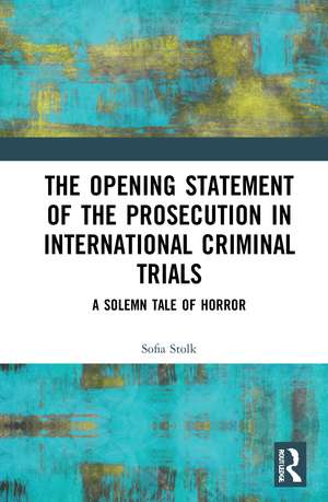 The Opening Statement of the Prosecution in International Criminal Trials: A Solemn Tale of Horror de Sofia Stolk