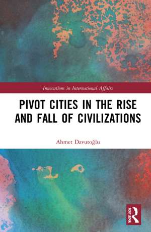 Pivot Cities in the Rise and Fall of Civilizations de Ahmet Davutoğlu