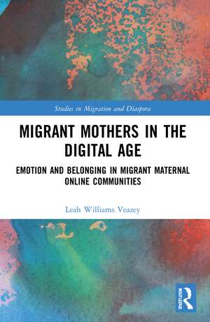 Migrant Mothers in the Digital Age: Emotion and Belonging in Migrant Maternal Online Communities de Leah Williams Veazey