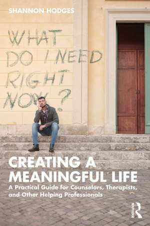 Creating a Meaningful Life: A Practical Guide for Counselors, Therapists, and Other Helping Professionals de Shannon Hodges