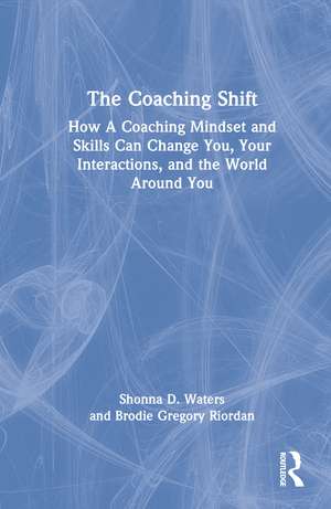 The Coaching Shift: How A Coaching Mindset and Skills Can Change You, Your Interactions, and the World Around You de Shonna D. Waters