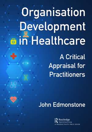 Organisation Development in Healthcare: A Critical Appraisal for OD Practitioners de John Edmonstone