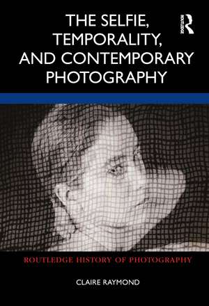 The Selfie, Temporality, and Contemporary Photography de Claire Raymond