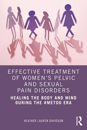 Effective Treatment of Women’s Pelvic and Sexual Pain Disorders: Healing the Body and Mind During the #MeToo Era de Heather Lauren Davidson