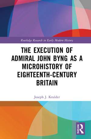 The Execution of Admiral John Byng as a Microhistory of Eighteenth-Century Britain de Joseph J. Krulder