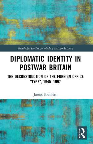 Diplomatic Identity in Postwar Britain: The Deconstruction of the Foreign Office "Type", 1945–1997 de James Southern