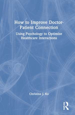 How to Improve Doctor-Patient Connection: Using Psychology to Optimize Healthcare Interactions de Christine J. Ko