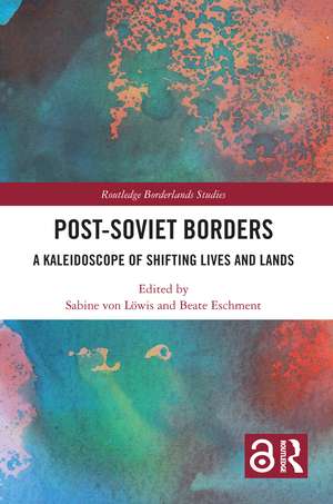 Post-Soviet Borders: A Kaleidoscope of Shifting Lives and Lands de Sabine von Löwis