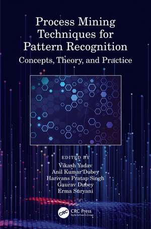 Process Mining Techniques for Pattern Recognition: Concepts, Theory, and Practice de Vikash Yadav