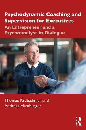 Psychodynamic Coaching and Supervision for Executives: An Entrepreneur and a Psychoanalyst in Dialogue de Thomas Kretschmar