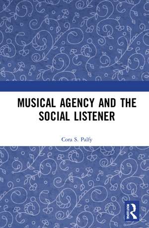 Musical Agency and the Social Listener de Cora S. Palfy