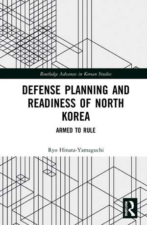 Defense Planning and Readiness of North Korea: Armed to Rule de Ryo Hinata-Yamaguchi