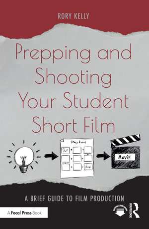 Prepping and Shooting Your Student Short Film: A Brief Guide to Film Production de Rory Kelly