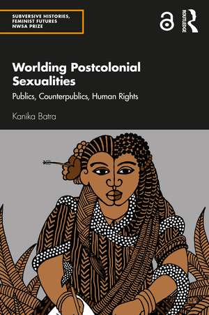 Worlding Postcolonial Sexualities: Publics, Counterpublics, Human Rights de Kanika Batra