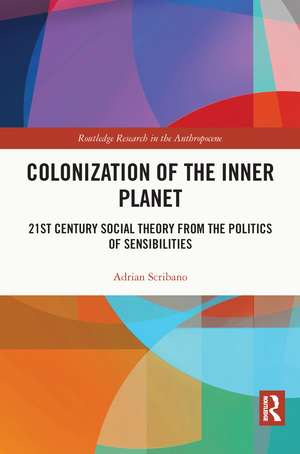 Colonization of the Inner Planet: 21st Century Social Theory from the Politics of Sensibilities de Adrian Scribano