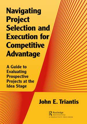 Navigating Project Selection and Execution for Competitive Advantage: A Guide to Evaluating Prospective Projects at the Idea Stage de John Triantis