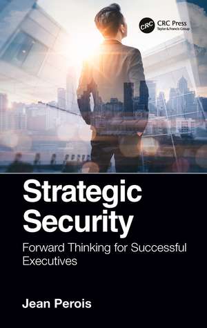 Strategic Security: Forward Thinking for Successful Executives de Jean Perois