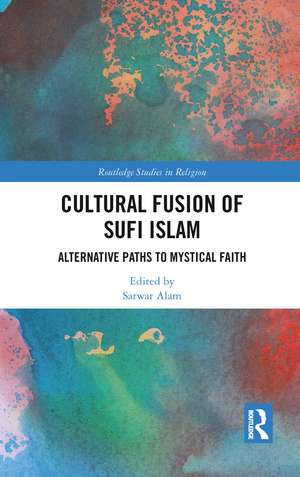 Cultural Fusion of Sufi Islam: Alternative Paths to Mystical Faith de Sarwar Alam