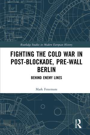 Fighting the Cold War in Post-Blockade, Pre-Wall Berlin: Behind Enemy Lines de Mark Fenemore